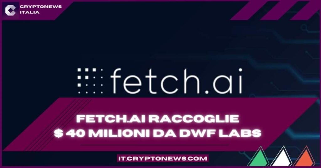 Fetch.ai raccoglie $ 40 milioni da DWF Labs per la tecnologia AI e Blockchain