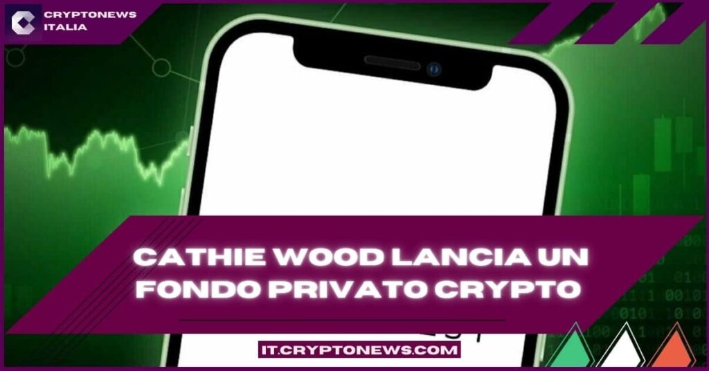 Cathie Wood lancia un fondo privato per le crypto e raccoglie $16,3 milioni – Il mercato rialzista è imminente?