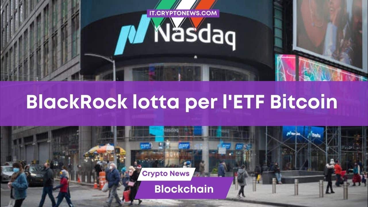 BlackRock lotta per l’approvazione dell’ETF su Bitcoin