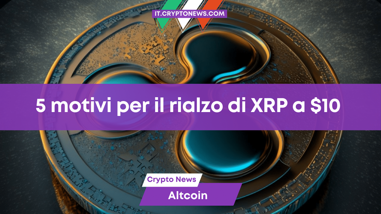 Le 5 ragioni che potrebbero portare XRP a valere 10 dollari