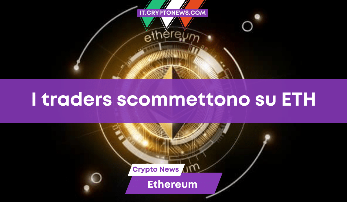 I trader scommettono 600 milioni di dollari sull’aumento del prezzo di Ethereum