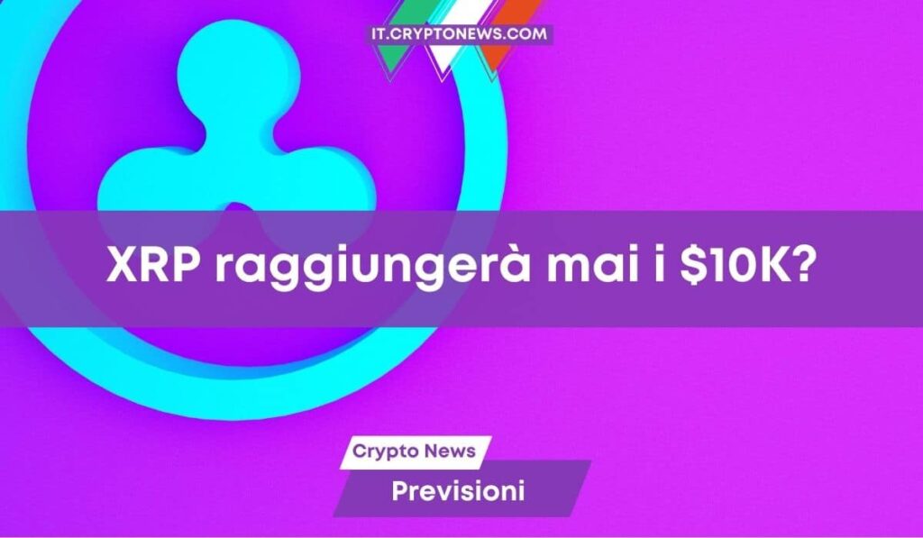 Ripple (XRP) raggiungerà i 10.000$? L’opinione degli esperti non è quella che ti aspetti!