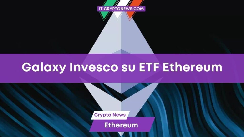 Galaxy e Invesco hanno richiesto un ETF Spot su Ethereum!