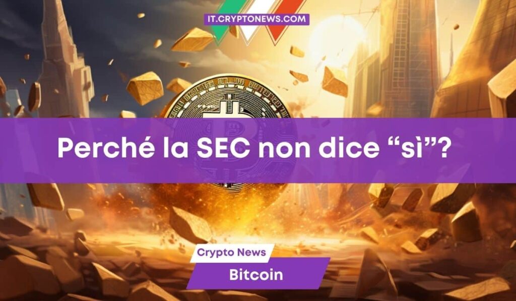 Gli ETF Spot di Bitcoin saranno approvati? Tutti i dubbi della SEC e le tempistiche del sì