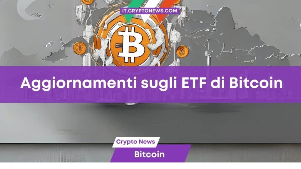 Ultimi aggiornamenti sugli ETF spot di Bitcoin negli USA