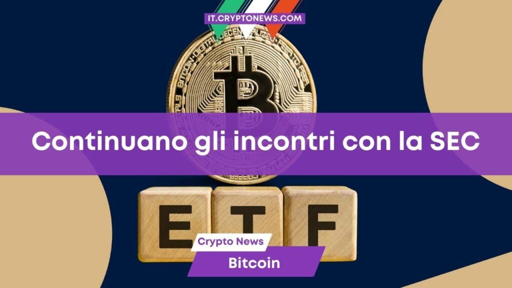 Continuano gli incontri tra gli emittenti di ETF Bitcoin Spot e la SEC