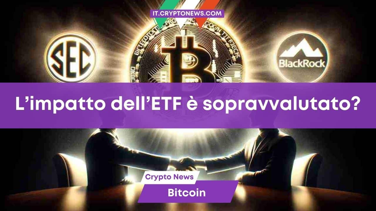 L’impatto che l’ETF Spot di Bitcoin avrà sul mercato nel breve periodo è sopravvalutato?