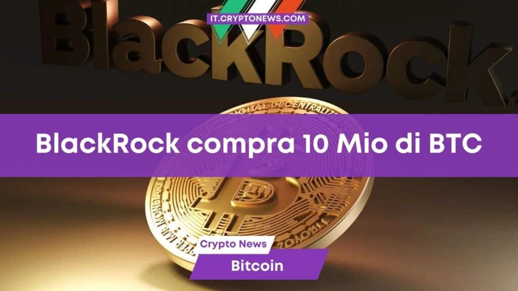BlackRock acquista 10 milioni di dollari di Bitcoin per l’ETF Spot