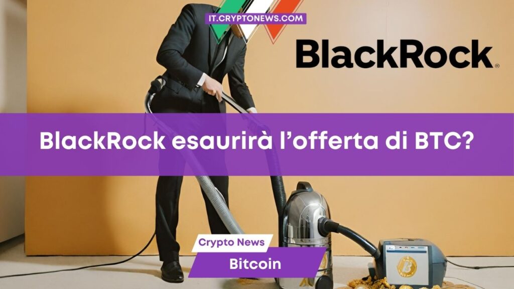 BlackRock fa incetta di Bitcoin per l’ETF: esplosione BTC in arrivo?