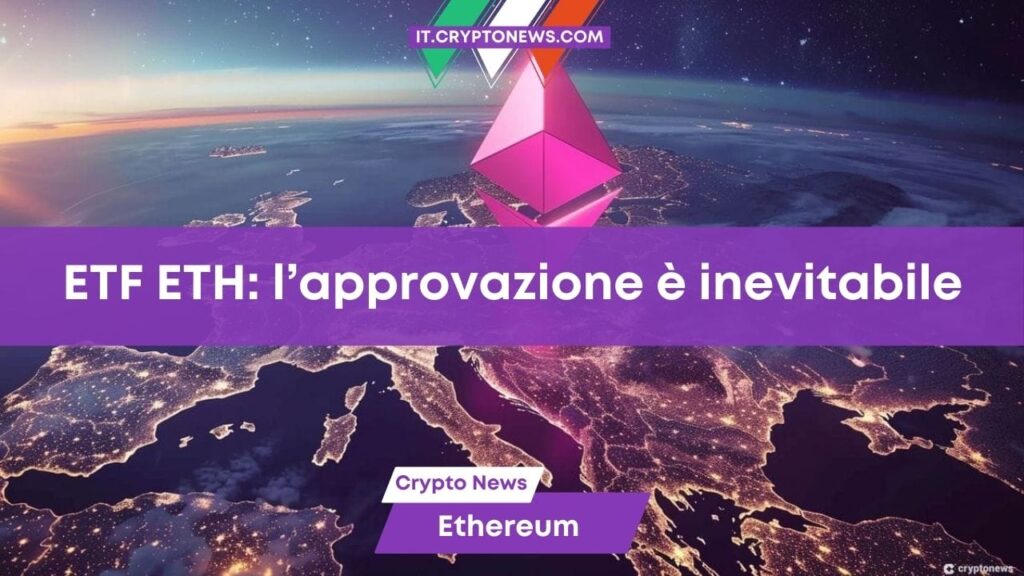 L’approvazione dell’ETF Spot su Ethereum è solo una questione di tempo