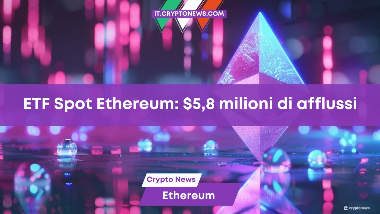 Gli ETF Spot su Ethereum invertono la tendenza: +$5,8 milioni di afflussi