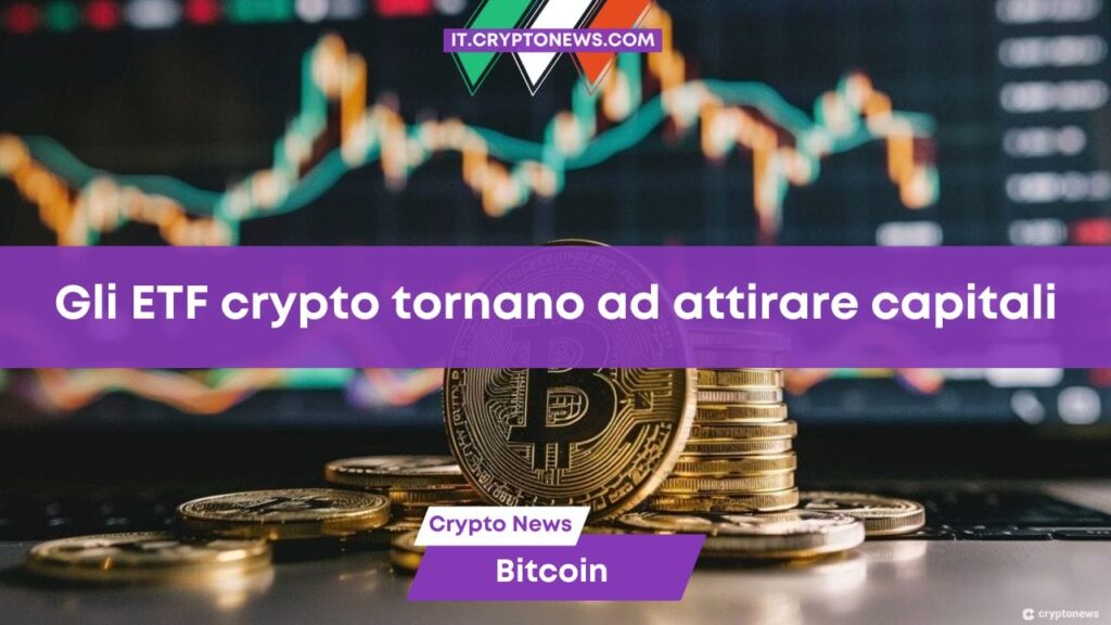 Gli ETF spot su Bitcoin tornano a registrare afflussi di capitale, anche Ethereum in ripresa