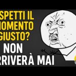 Aspetti il Momento Giusto? Non arriverà MAI !