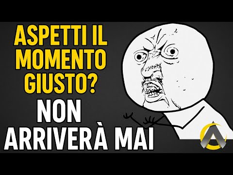 Aspetti il Momento Giusto? Non arriverà MAI !